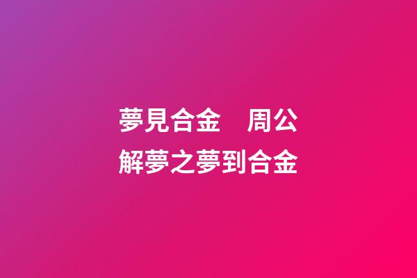 夢見合金　周公解夢之夢到合金